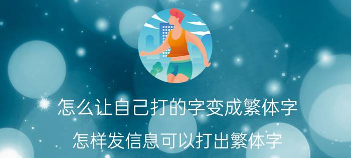 怎么让自己打的字变成繁体字 怎样发信息可以打出繁体字？